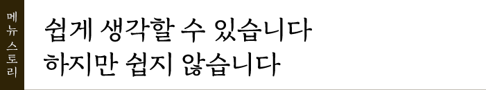 메뉴스토리: 쉽게 생각할 수 있습니다 하지만 쉽지 않습니다